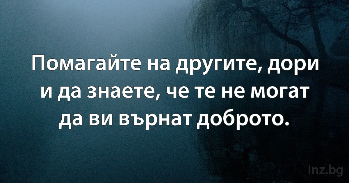 Помагайте на другите, дори и да знаете, че те не могат да ви върнат доброто. (INZ BG)