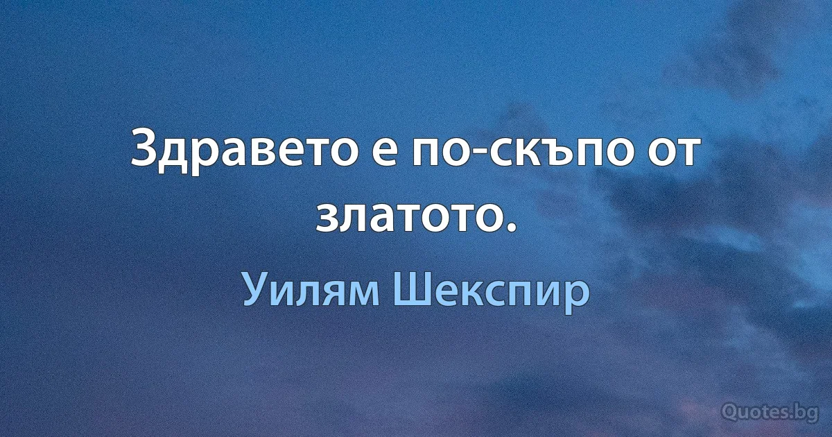 Здравето е по-скъпо от златото. (Уилям Шекспир)