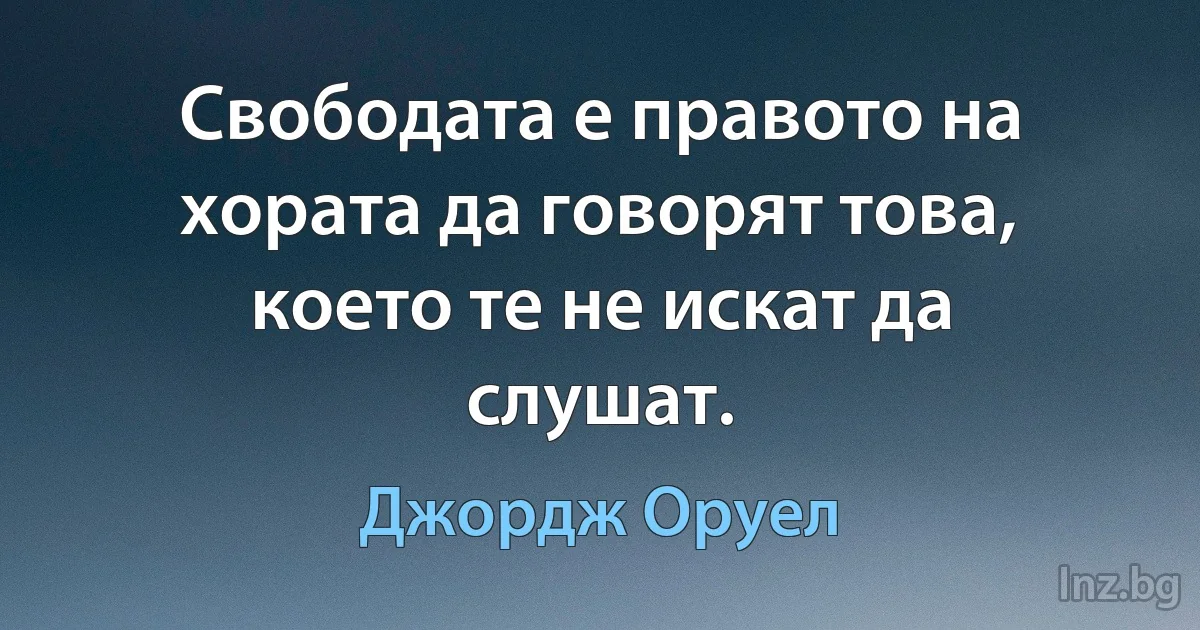 Свободата е правото на хората да говорят това, което те не искат да слушат. (Джордж Оруел)