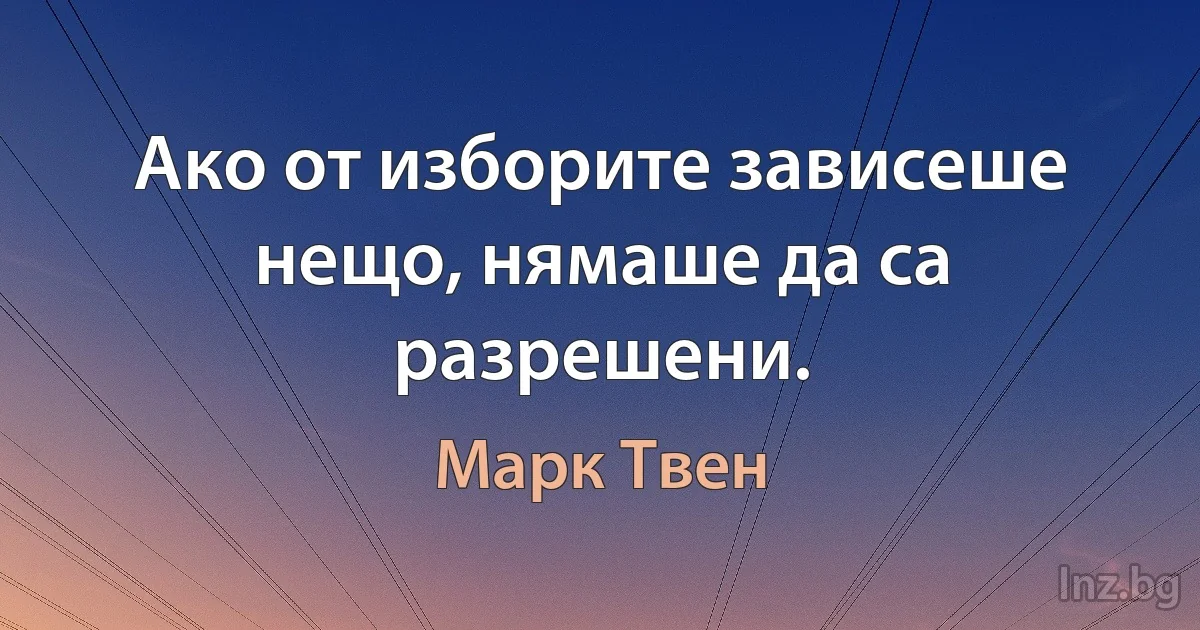 Ако от изборите зависеше нещо, нямаше да са разрешени. (Марк Твен)