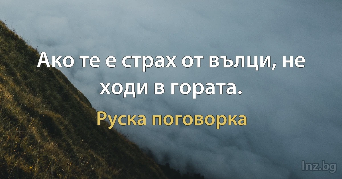 Ако те е страх от вълци, не ходи в гората. (Руска поговорка)