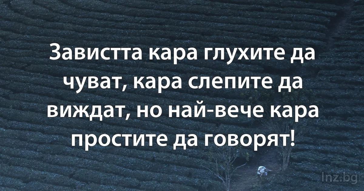 Завистта кара глухите да чуват, кара слепите да виждат, но най-вече кара простите да говорят! (INZ BG)