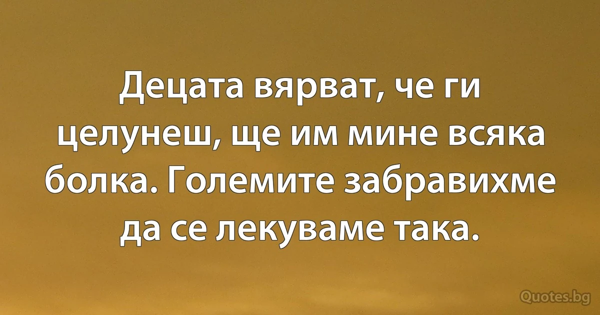 Децата вярват, че ги целунеш, ще им мине всяка болка. Големите забравихме да се лекуваме така. (INZ BG)