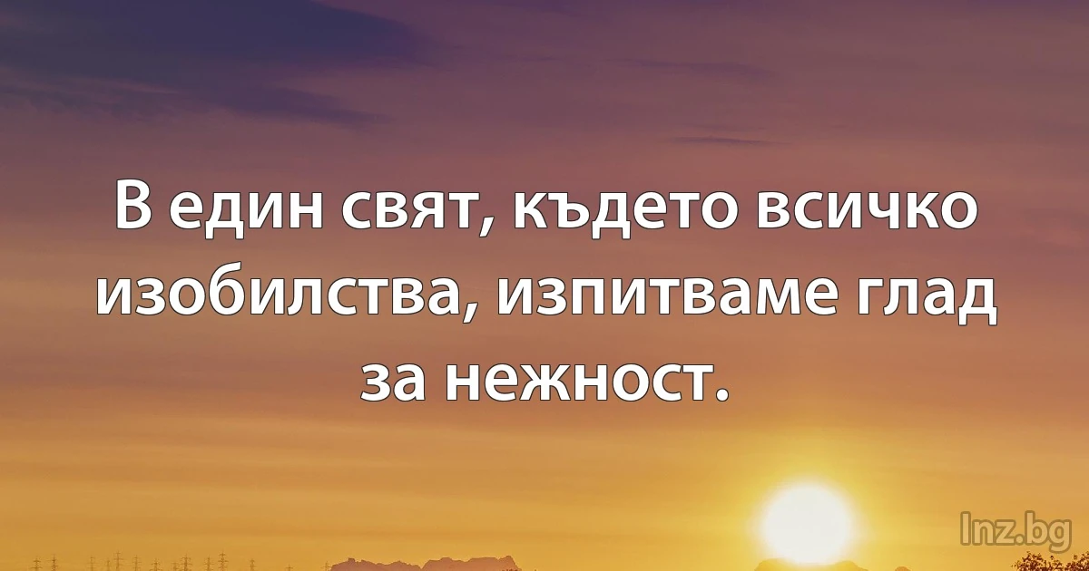 В един свят, където всичко изобилства, изпитваме глад за нежност. (INZ BG)