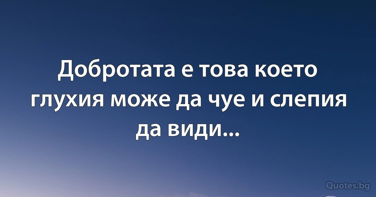 Добротата е това което глухия може да чуе и слепия да види... (INZ BG)