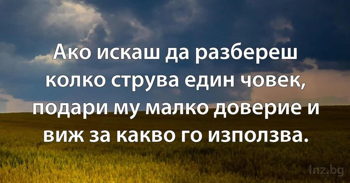 Ако искаш да разбереш колко струва един човек, подари му малко доверие и виж за какво го използва. (INZ BG)