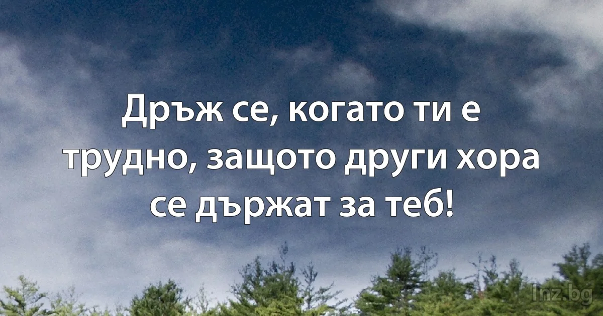 Дръж се, когато ти е трудно, защото други хора се държат за теб! (INZ BG)