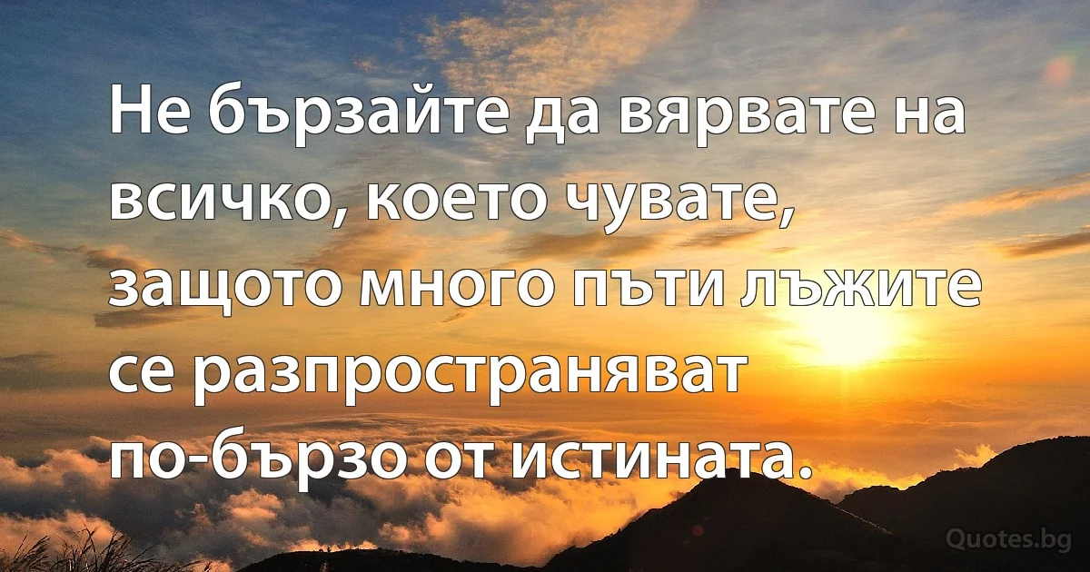Не бързайте да вярвате на всичко, което чувате, защото много пъти лъжите се разпространяват по-бързо от истината. (INZ BG)