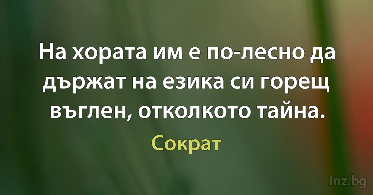 На хората им е по-лесно да държат на езика си горещ въглен, отколкото тайна. (Сократ)