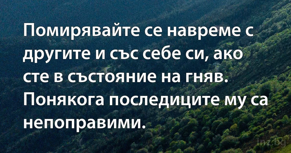 Помирявайте се навреме с другите и със себе си, ако сте в състояние на гняв. Понякога последиците му са непоправими. (INZ BG)