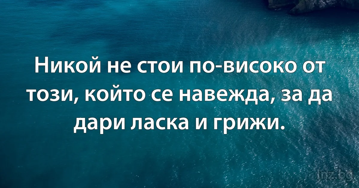 Никой не стои по-високо от този, който се навежда, за да дари ласка и грижи. (INZ BG)