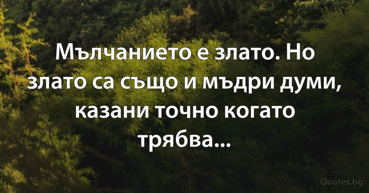 Мълчанието е злато. Но злато са също и мъдри думи, казани точно когато трябва... (INZ BG)