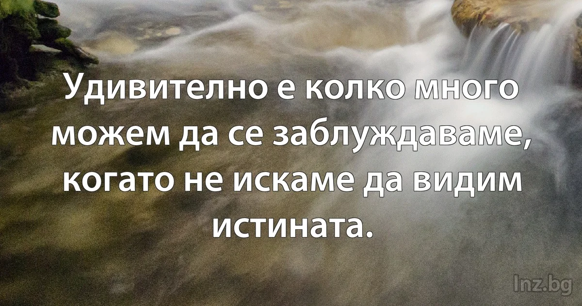 Удивително е колко много можем да се заблуждаваме, когато не искаме да видим истината. (INZ BG)