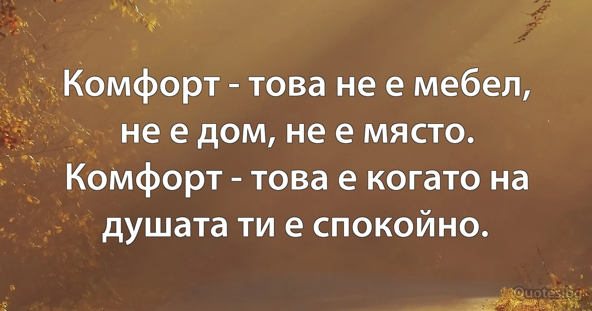 Комфорт - това не е мебел, не е дом, не е място. Комфорт - това е когато на душата ти е спокойно. (INZ BG)