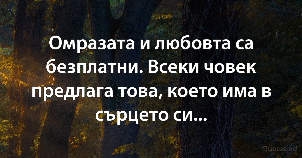 Омразата и любовта са безплатни. Всеки човек предлага това, което има в сърцето си... (INZ BG)
