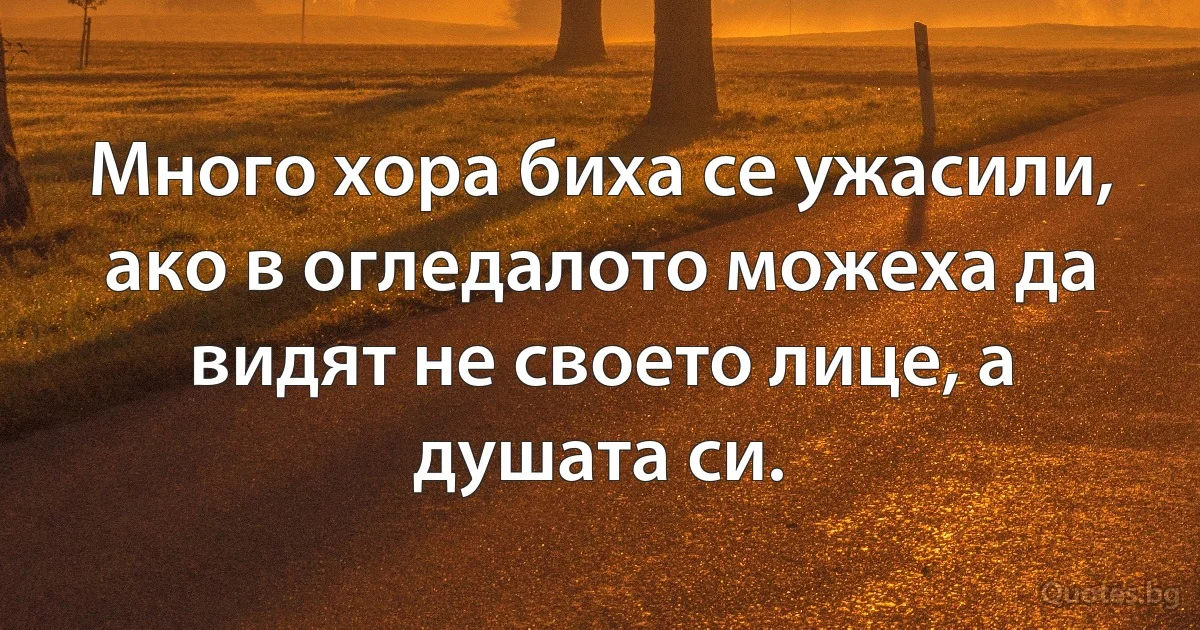 Много хора биха се ужасили, ако в огледалото можеха да видят не своето лице, а душата си. (INZ BG)