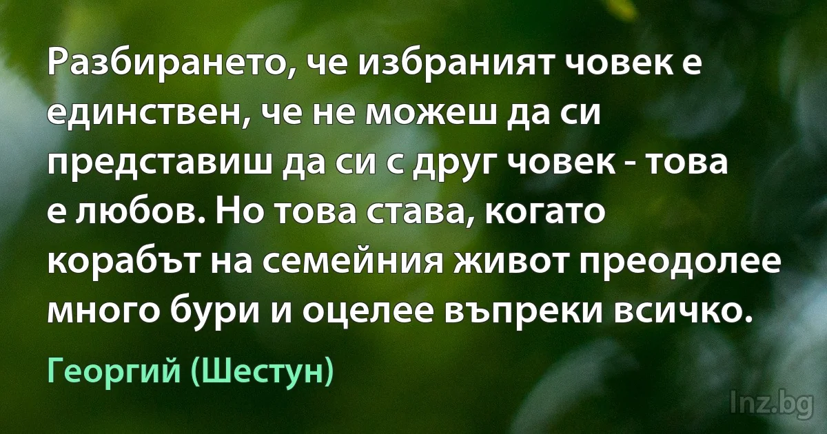 Разбирането, че избраният човек е единствен, че не можеш да си представиш да си с друг човек - това е любов. Но това става, когато корабът на семейния живот преодолее много бури и оцелее въпреки всичко. ()