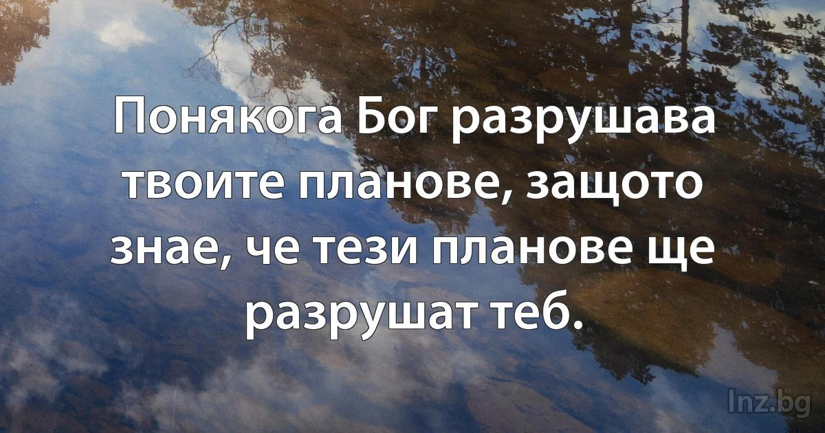 Понякога Бог разрушава твоите планове, защото знае, че тези планове ще разрушат теб. (INZ BG)