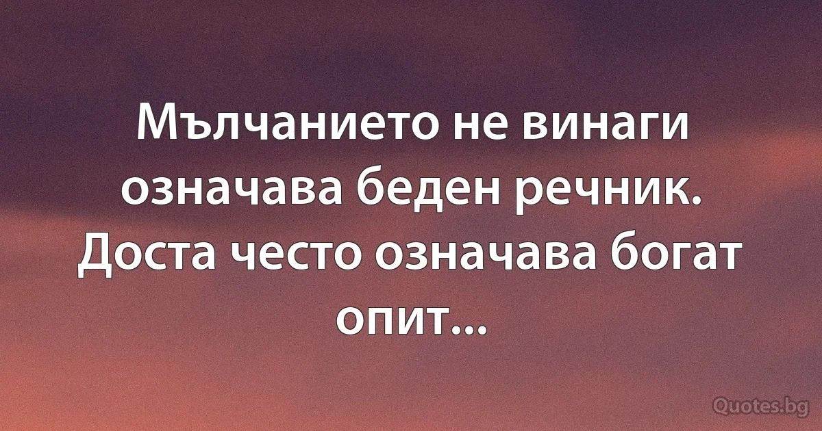 Мълчанието не винаги означава беден речник. Доста често означава богат опит... (INZ BG)