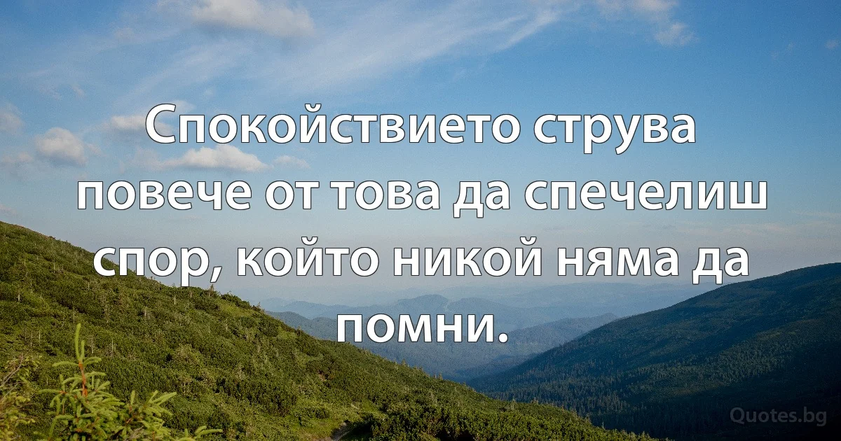 Спокойствието струва повече от това да спечелиш спор, който никой няма да помни. (INZ BG)