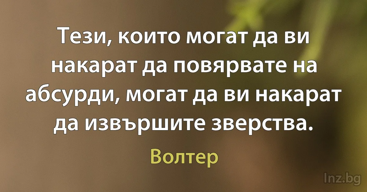 Тези, които могат да ви накарат да повярвате на абсурди, могат да ви накарат да извършите зверства. ()