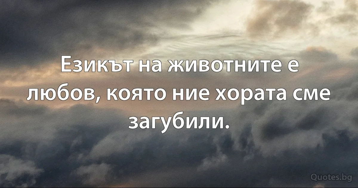 Езикът на животните е любов, която ние хората сме загубили. (INZ BG)