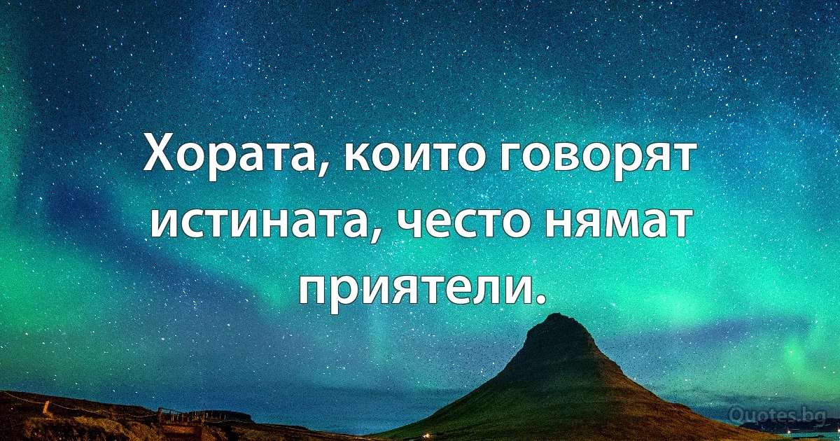Хората, които говорят истината, често нямат приятели. (INZ BG)