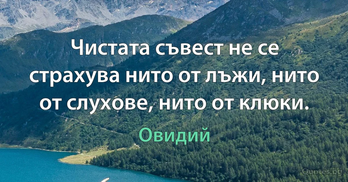 Чистата съвест не се страхува нито от лъжи, нито от слухове, нито от клюки. (Овидий)
