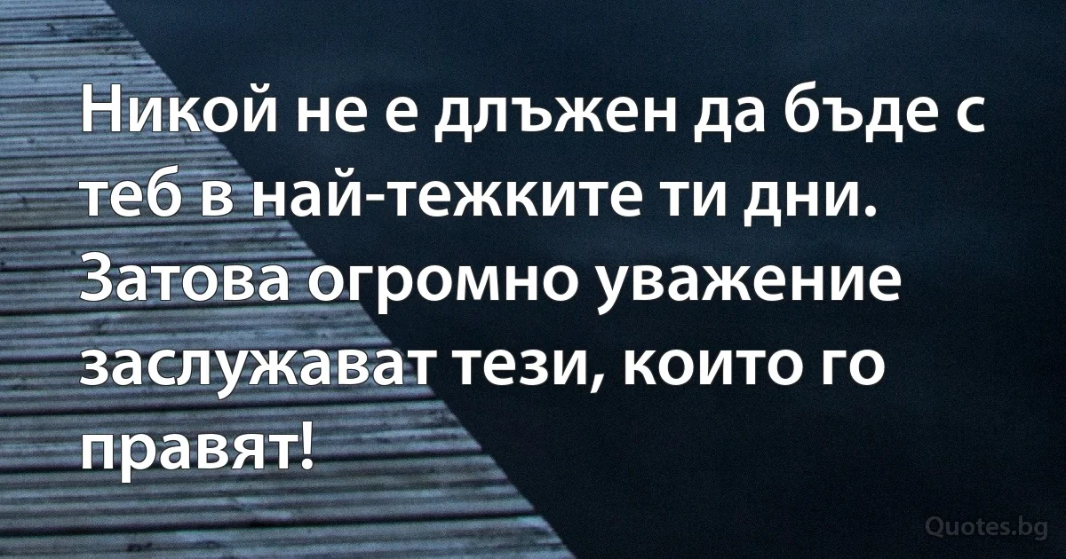 Никой не е длъжен да бъде с теб в най-тежките ти дни. Затова огромно уважение заслужават тези, които го правят! (INZ BG)