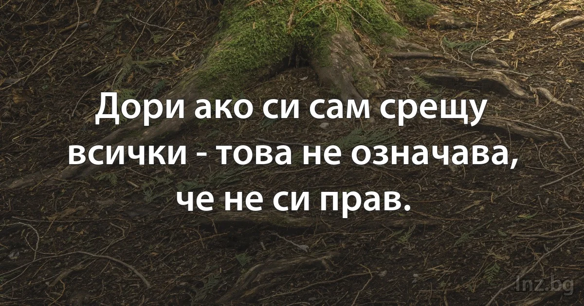 Дори ако си сам срещу всички - това не означава, че не си прав. (INZ BG)