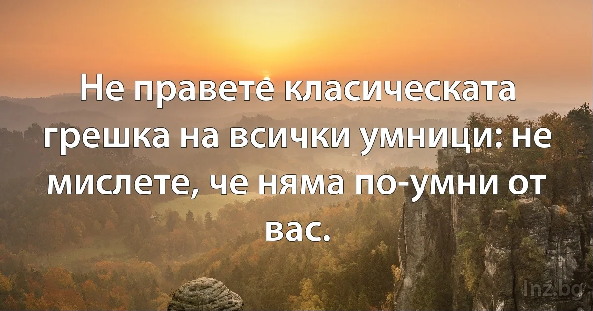 Не правете класическата грешка на всички умници: не мислете, че няма по-умни от вас. (INZ BG)