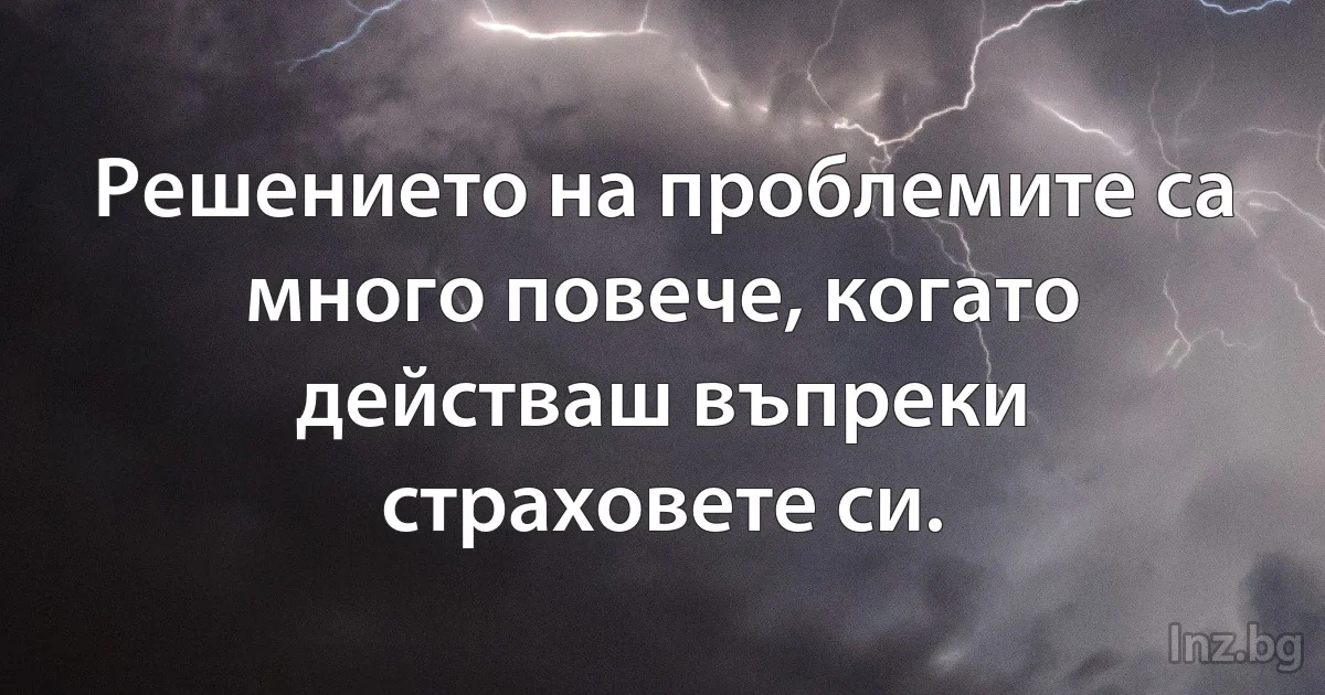 Решението на проблемите са много повече, когато действаш въпреки страховете си. (INZ BG)