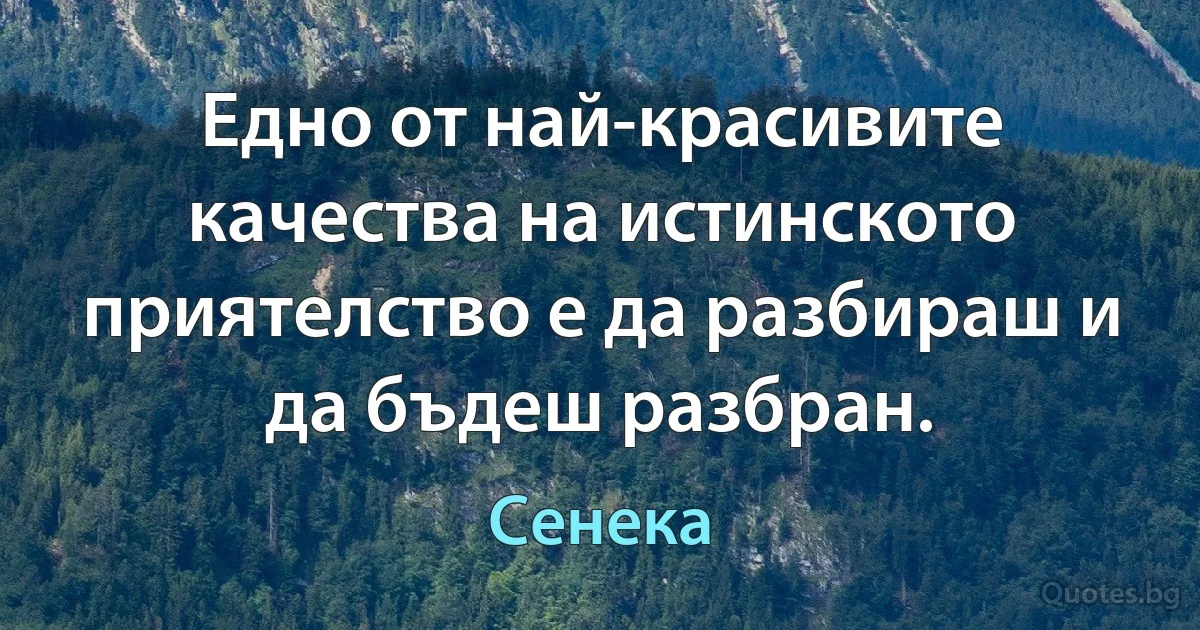 Едно от най-красивите качества на истинското приятелство е да разбираш и да бъдеш разбран. (Сенека)