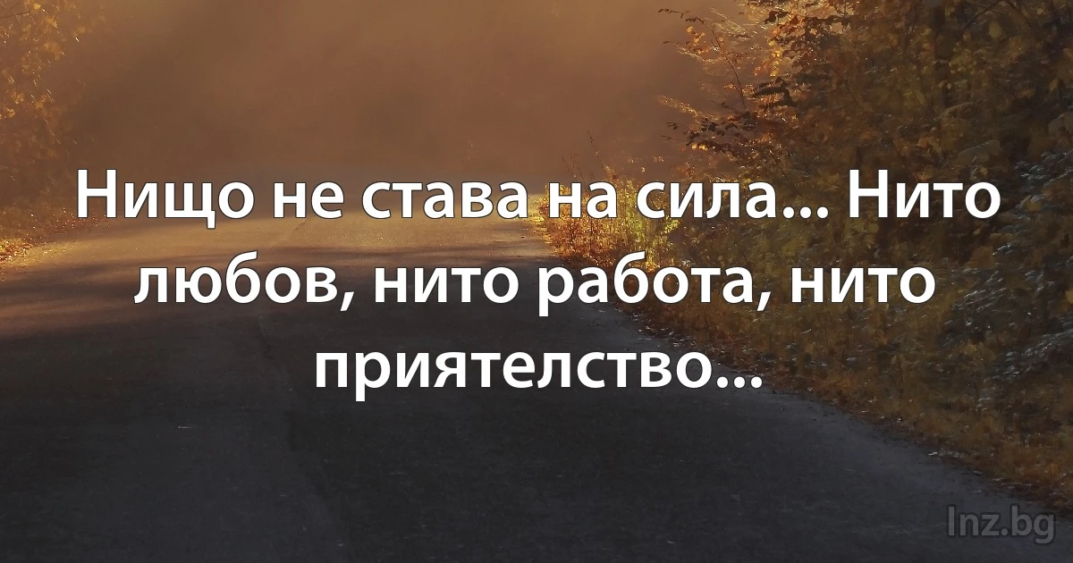 Нищо не става на сила... Нито любов, нито работа, нито приятелство... (INZ BG)