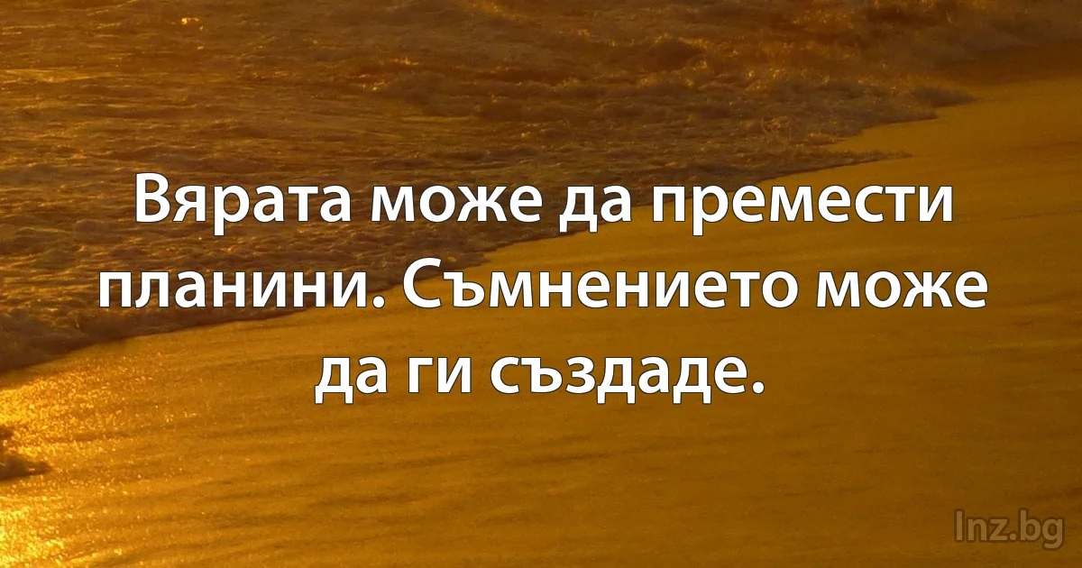 Вярата може да премести планини. Съмнението може да ги създаде. (INZ BG)