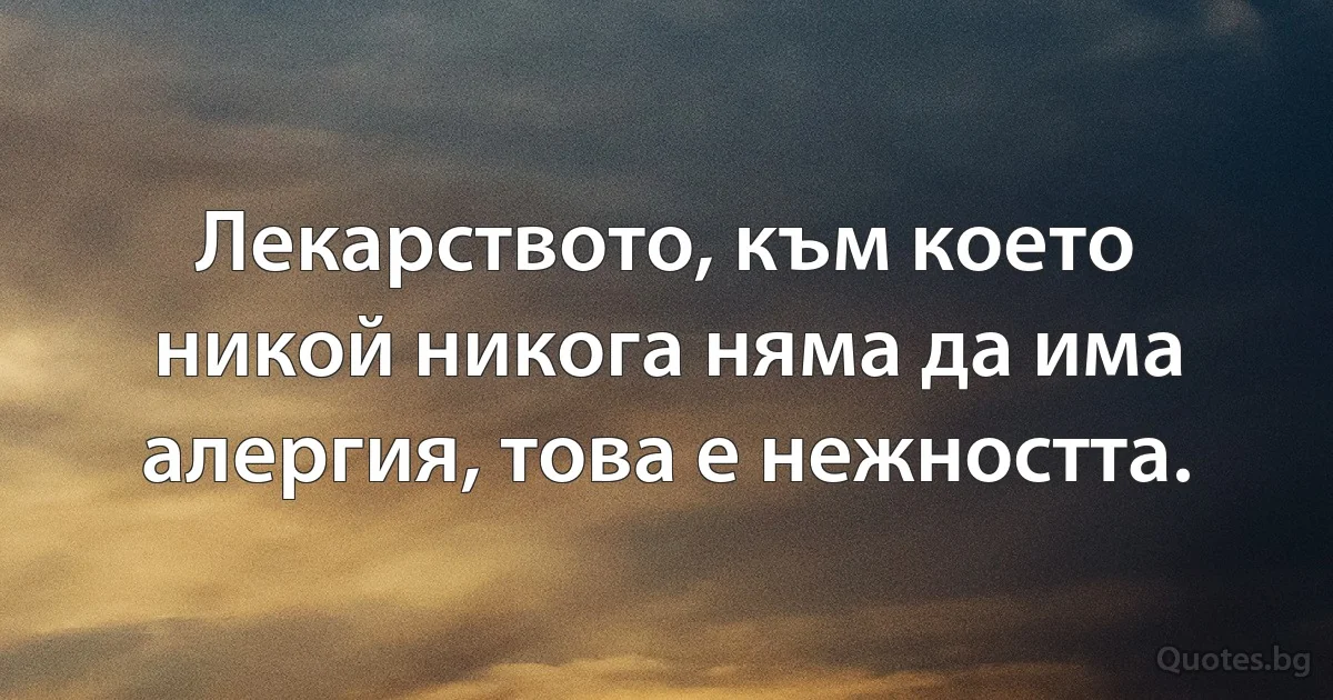 Лекарството, към което никой никога няма да има алергия, това е нежността. (INZ BG)