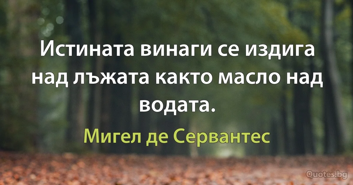 Истината винаги се издига над лъжата както масло над водата. (Мигел де Сервантес)