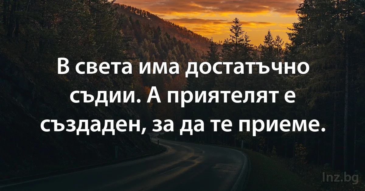 В света има достатъчно съдии. А приятелят е създаден, за да те приеме. (INZ BG)