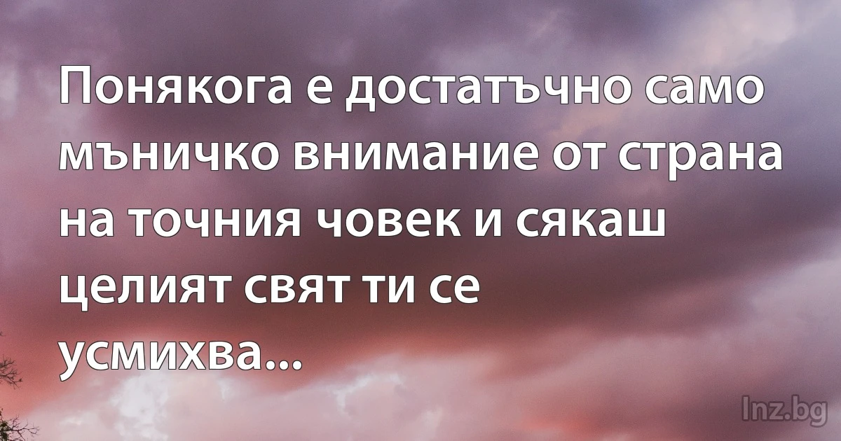 Понякога е достатъчно само мъничко внимание от страна на точния човек и сякаш целият свят ти се усмихва... (INZ BG)