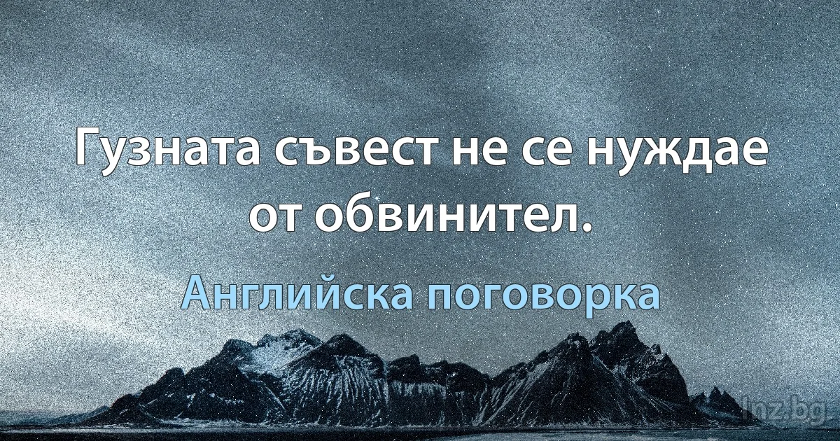 Гузната съвест не се нуждае от обвинител. (Английска поговорка)