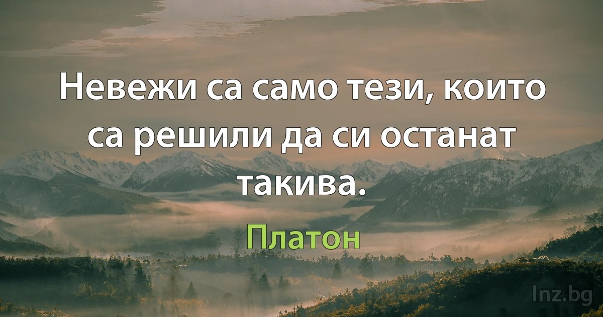 Невежи са само тези, които са решили да си останат такива. (Платон)