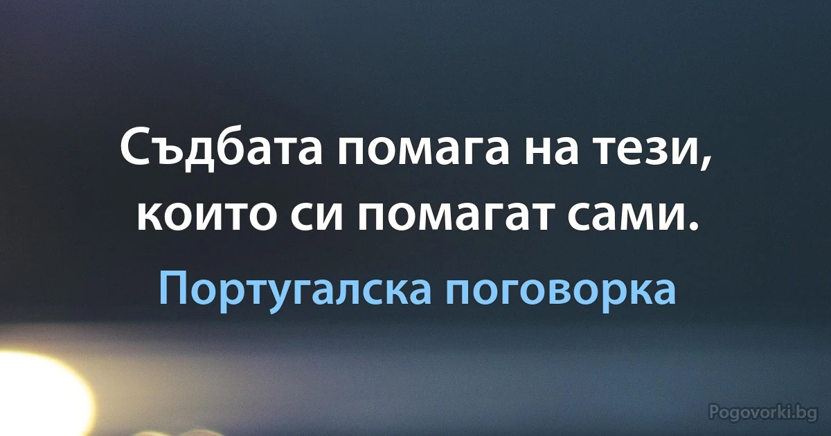 Бог помага на тези, които си помагат сами. (Португалска поговорка)