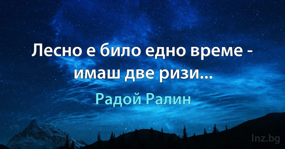 Лесно е било едно време - имаш две ризи... (Радой Ралин)