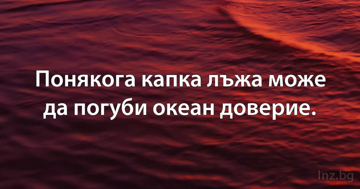 Понякога капка лъжа може да погуби океан доверие. (INZ BG)