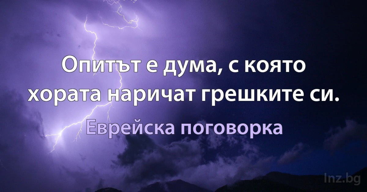 Опитът е дума, с която хората наричат грешките си. (Еврейска поговорка)