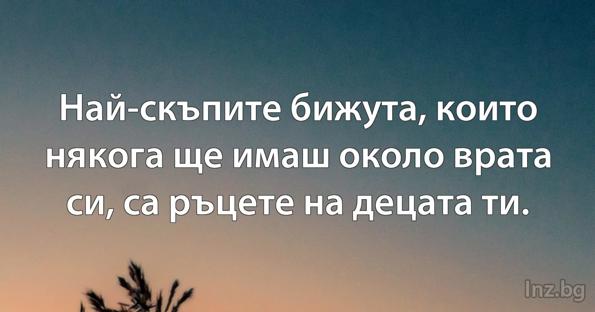 Най-скъпите бижута, които някога ще имаш около врата си, са ръцете на децата ти. (INZ BG)