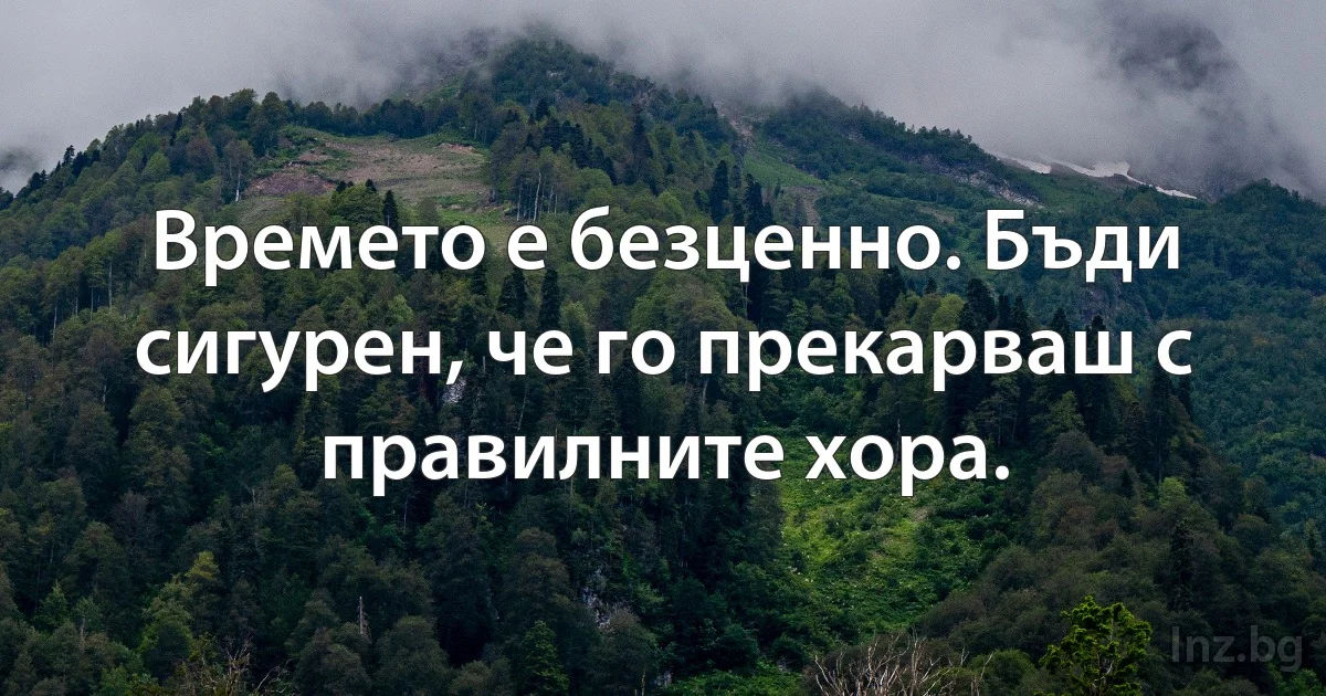 Времето е безценно. Бъди сигурен, че го прекарваш с правилните хора. (INZ BG)