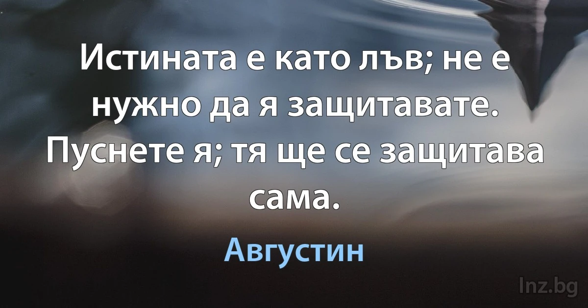 Истината е като лъв; не е нужно да я защитавате. Пуснете я; тя ще се защитава сама. (Августин)