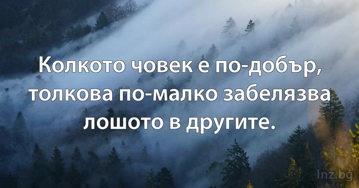 Колкото човек е по-добър, толкова по-малко забелязва лошото в другите. (INZ BG)