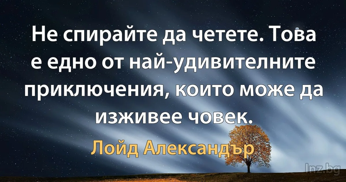 Не спирайте да четете. Това е едно от най-удивителните приключения, които може да изживее човек. ()